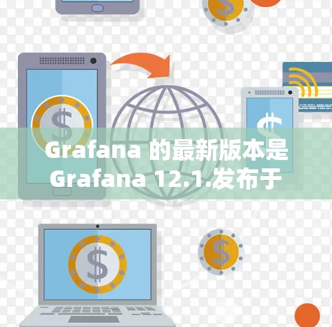 Grafana 的最新版本是 Grafana 12.1.发布于 2024年4月。这是一个功能丰富的更新版本，带来了许多改进和新功能，以提升用户体验和性能