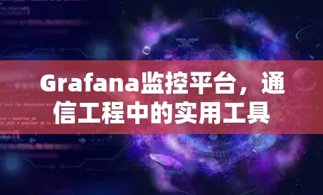 Grafana监控平台,通信工程中的实用工具 Grafana监控平台,通信工程中的实用工具