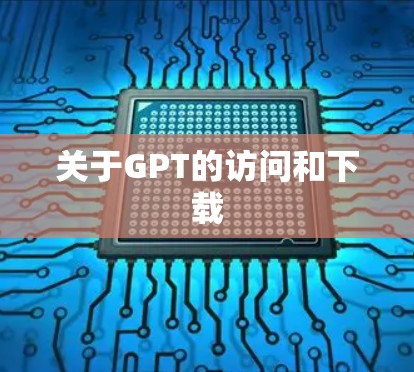 关于GPT的访问和下载 关于GPT的访问和下载