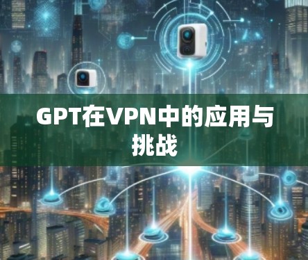 GPT在VPN中的应用与挑战