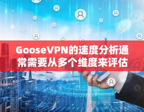 GooseVPN的速度分析通常需要从多个维度来评估，包括但不限于服务器数量、地区覆盖、连接速度、网络延迟等。以下是一些关键点，可以帮助你分析GooseVPN的速度