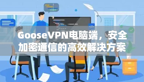 GooseVPN电脑端,安全加密通信的高效解决方案 GooseVPN电脑端,安全加密通信的高效解决方案
