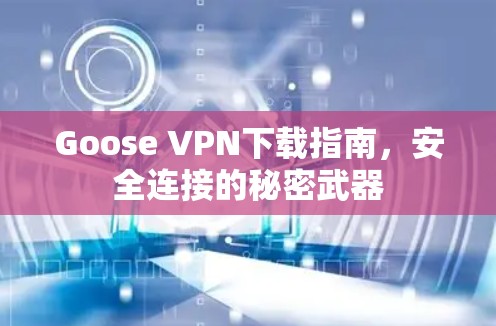 Goose VPN下载指南，安全连接的秘密武器