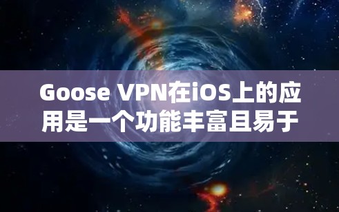 Goose VPN在iOS上的应用是一个功能丰富且易于使用的工具，旨在帮助用户保护隐私并确保网络安全。以下是对该应用的详细分析