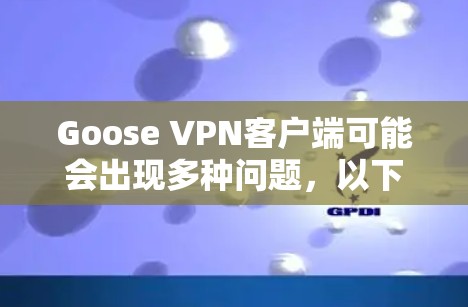 Goose VPN客户端可能会出现多种问题，以下是一些常见问题及解决方法