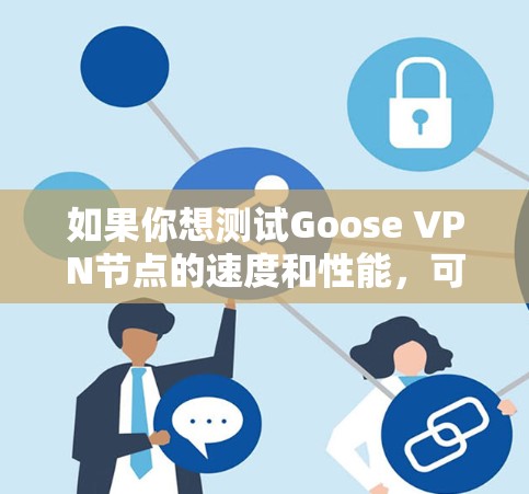 如果你想测试Goose VPN节点的速度和性能，可以按照以下步骤进行测试和分析