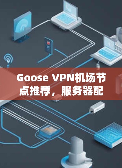 Goose VPN机场节点推荐，服务器配置与选择标准