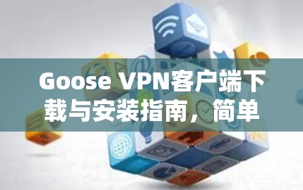 Goose VPN客户端下载与安装指南,简单又全面的设置教程 Goose VPN客户端下载与安装指南,简单又全面的设置教程