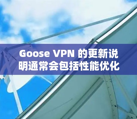 Goose VPN 的更新说明通常会包括性能优化、安全改进、功能增强以及用户体验的提升。以下是一些常见的更新内容 Goose VPN 的更新说明通常会包括性能优化、安全改进、功能增强以及用户体验的提升。以下是一些常见的更新内容