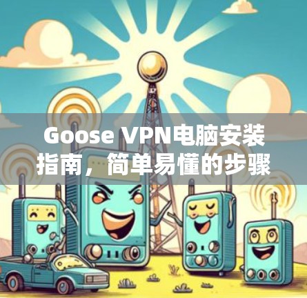 Goose VPN电脑安装指南，简单易懂的步骤解析