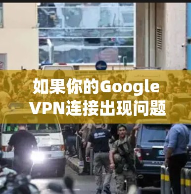 如果你的Google VPN连接出现问题,可以按照以下步骤进行故障排查和解决 如果你的Google VPN连接出现问题,可以按照以下步骤进行故障排查和解决