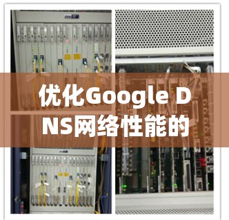 优化Google DNS网络性能的关键在于合理管理和配置DNS缓存，以及其他相关设置。以下是一些具体的步骤和建议