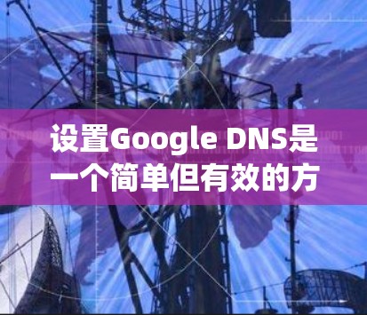 设置Google DNS是一个简单但有效的方法来提高网络性能和稳定性。以下是配置Google DNS的详细步骤