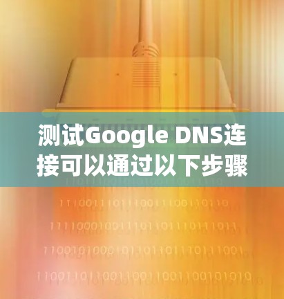 测试Google DNS连接可以通过以下步骤进行