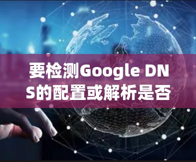 要检测Google DNS的配置或解析是否正常，可以使用以下几种方法