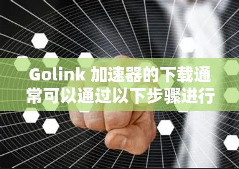 Golink 加速器的下载通常可以通过以下步骤进行 Golink 加速器的下载通常可以通过以下步骤进行