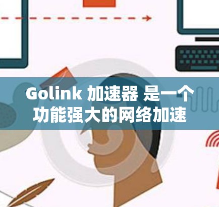 Golink 加速器 是一个功能强大的网络加速工具，旨在优化数据传输速度和效率。以下是关于 Golink 加速器 的详细介绍和使用指南