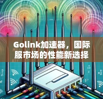 Golink加速器，国际服市场的性能新选择