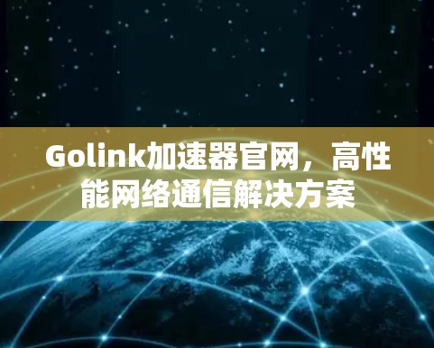 Golink加速器官网，高性能网络通信解决方案