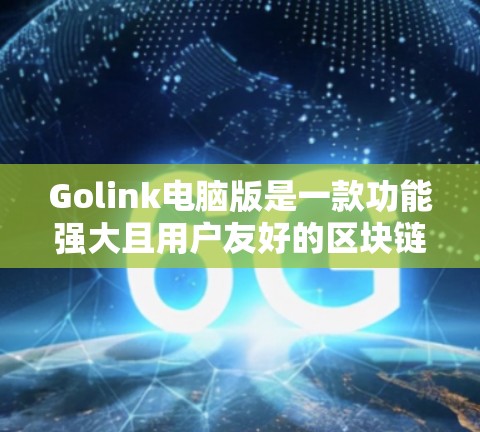 Golink电脑版是一款功能强大且用户友好的区块链网络加速器，适合多种加密货币的管理和交易。以下是Golink电脑版的详细介绍