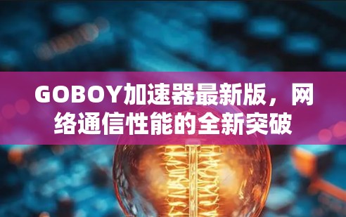 GOBOY加速器最新版，网络通信性能的全新突破