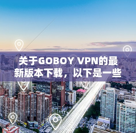 关于GOBOY VPN的最新版本下载，以下是一些建议和注意事项