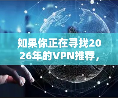 如果你正在寻找2026年的VPN推荐，考虑到未来几年的技术发展，隐私保护和安全性将会更加重要。以下是一些推荐的VPN服务，它们在2026年可能仍然是市场上的佼佼者