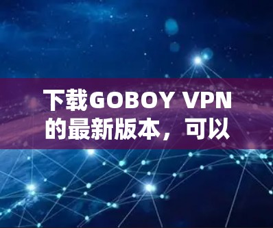 下载GOBOY VPN的最新版本，可以按照以下步骤进行