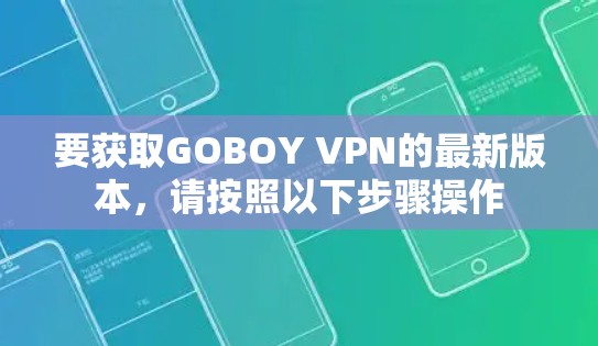 要获取GOBOY VPN的最新版本，请按照以下步骤操作