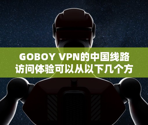 GOBOY VPN的中国线路访问体验可以从以下几个方面进行分析 GOBOY VPN的中国线路访问体验可以从以下几个方面进行分析