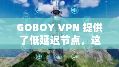 GOBOY VPN 提供了低延迟节点，这对于优化游戏性能和提升用户体验非常重要。以下是关于GOBOY VPN游戏加速功能的详细说明