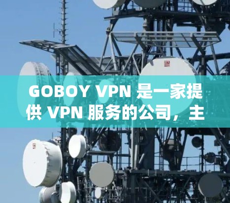 GOBOY VPN 是一家提供 VPN 服务的公司，主要面向中国用户，帮助他们绕过网络限制、访问境外网站或保护隐私。以下是一些关于 GOBOY VPN 的线路体验和相关信息