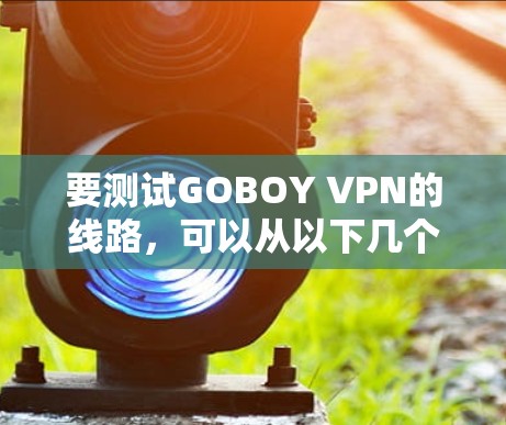 要测试GOBOY VPN的线路，可以从以下几个方面进行