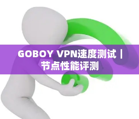 GOBOY VPN速度测试｜节点性能评测