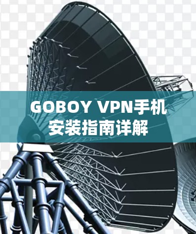GOBOY VPN手机安装指南详解 GOBOY VPN手机安装指南详解