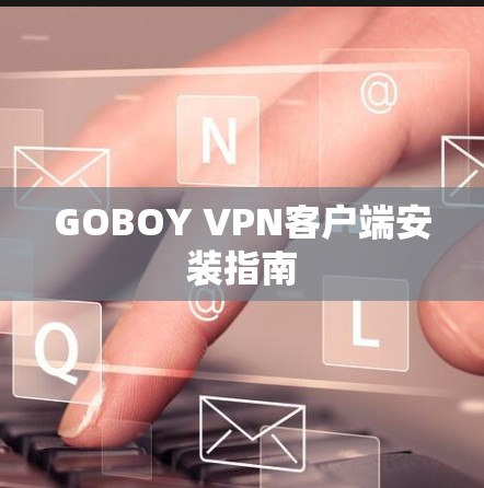 GOBOY VPN客户端安装指南 GOBOY VPN客户端安装指南