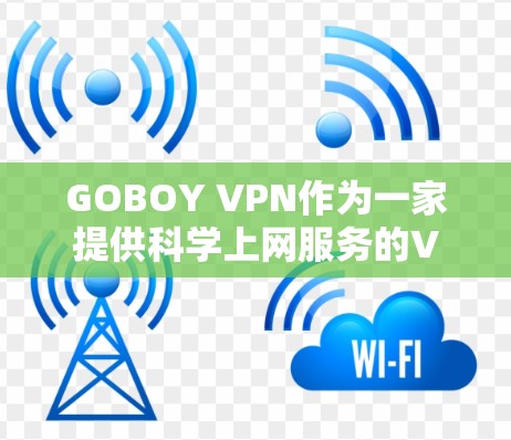GOBOY VPN作为一家提供科学上网服务的VPN服务商，其体验主要体现在以下几个方面