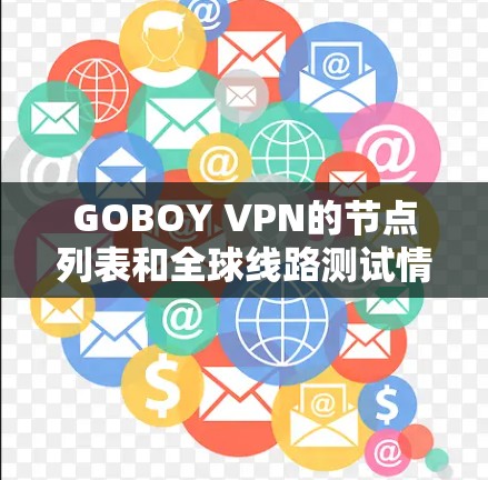 GOBOY VPN的节点列表和全球线路测试情况可以从以下几个方面进行分析