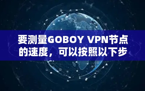要测量GOBOY VPN节点的速度，可以按照以下步骤进行测试