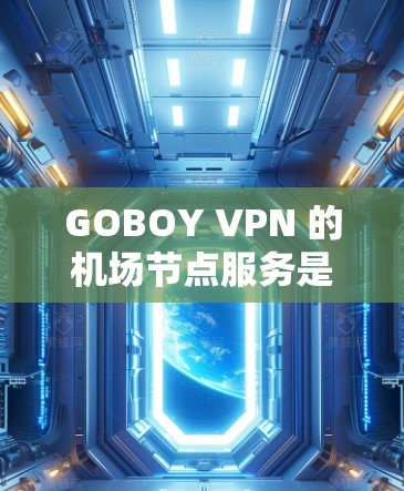 GOBOY VPN 的机场节点服务是专门为移动用户设计的，能够提供高速、稳定的网络连接，特别适合在旅途中使用。以下是关于 GOBOY VPN 机场节点的详细介绍