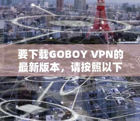 要下载GOBOY VPN的最新版本，请按照以下步骤操作