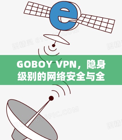 GOBOY VPN,隐身级别的网络安全与全球连接 GOBOY VPN,隐身级别的网络安全与全球连接