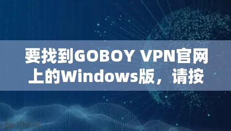 要找到GOBOY VPN官网上的Windows版，请按照以下步骤操作