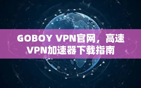 GOBOY VPN官网，高速VPN加速器下载指南