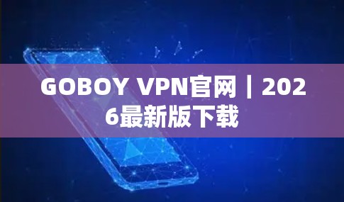 GOBOY VPN官网｜2026最新版下载