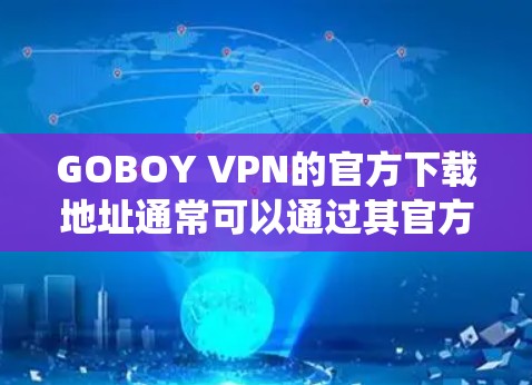 GOBOY VPN的官方下载地址通常可以通过其官方网站找到。建议直接访问GOBOY VPN的官网，找到下载或下载中心的链接，选择适合你操作系统的版本进行下载。以下是一些常见的操作系统选择