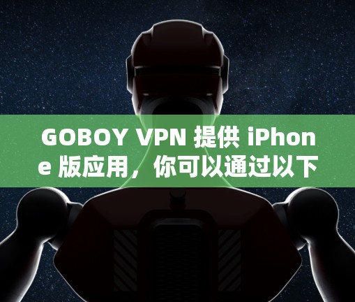 GOBOY VPN 提供 iPhone 版应用，你可以通过以下步骤下载
