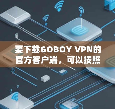 要下载GOBOY VPN的官方客户端，可以按照以下步骤操作
