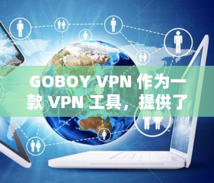 GOBOY VPN 作为一款 VPN 工具，提供了多种功能和体验。以下是对其功能的详细分析和总结