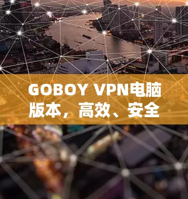 GOBOY VPN电脑版本，高效、安全的网络连接解决方案